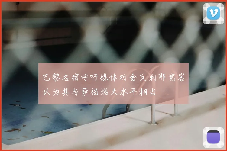 巴黎名宿呼吁媒体对舍瓦利耶宽容认为其与萨福诺夫水平相当
