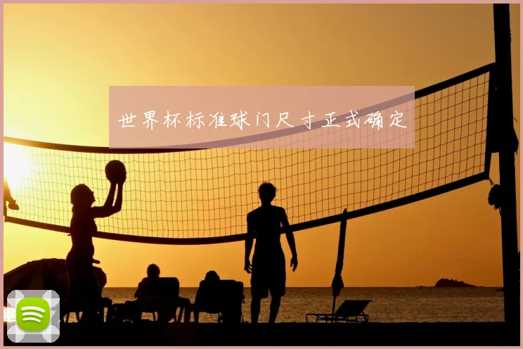 世界杯标准球门尺寸正式确定