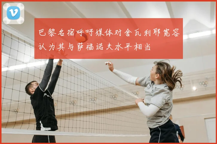 巴黎名宿呼吁媒体对舍瓦利耶宽容认为其与萨福诺夫水平相当
