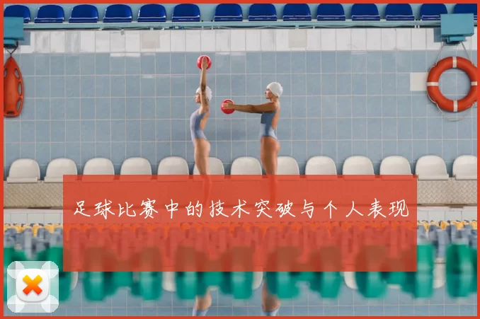 足球比赛中的技术突破与个人表现