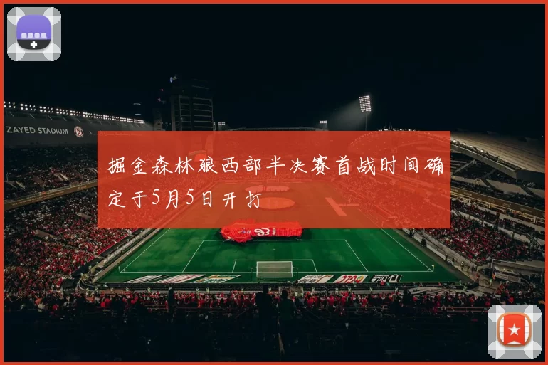 掘金森林狼西部半决赛首战时间确定于5月5日开打