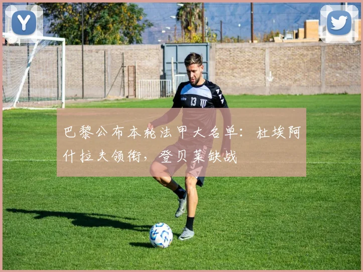 巴黎公布本轮法甲大名单：杜埃阿什拉夫领衔，登贝莱缺战