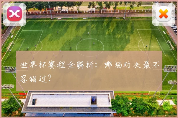 世界杯赛程全解析：哪场对决最不容错过？