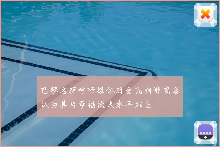 巴黎名宿呼吁媒体对舍瓦利耶宽容认为其与萨福诺夫水平相当