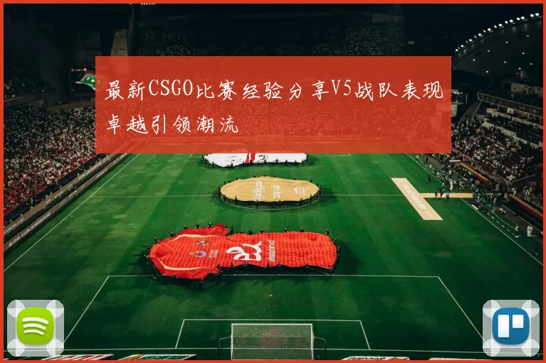 最新CSGO比赛经验分享V5战队表现卓越引领潮流