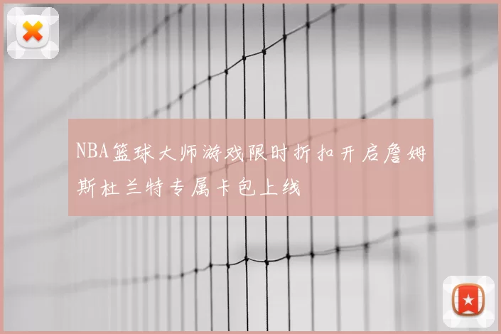 NBA篮球大师游戏限时折扣开启詹姆斯杜兰特专属卡包上线