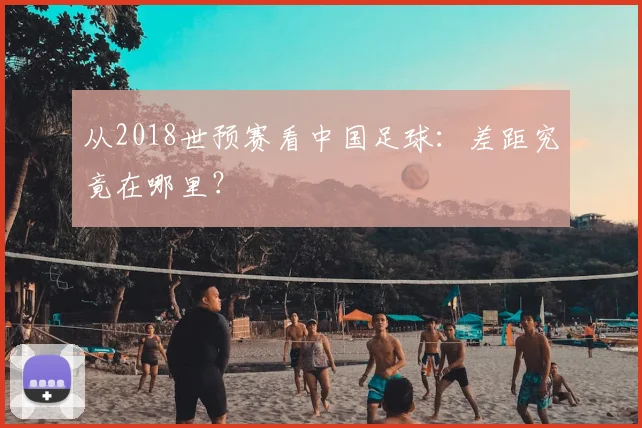 从2018世预赛看中国足球:差距究竟在哪里?