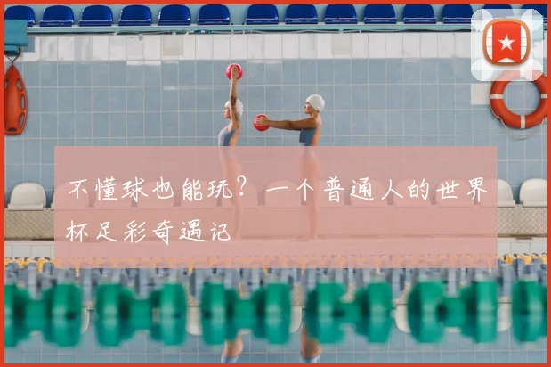 不懂球也能玩？一个普通人的世界杯足彩奇遇记