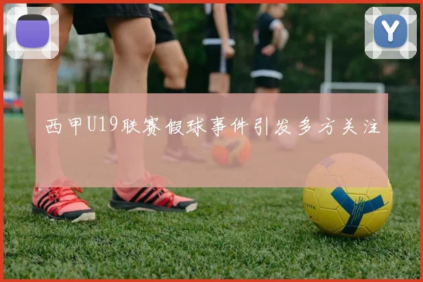 西甲U19联赛假球事件引发多方关注