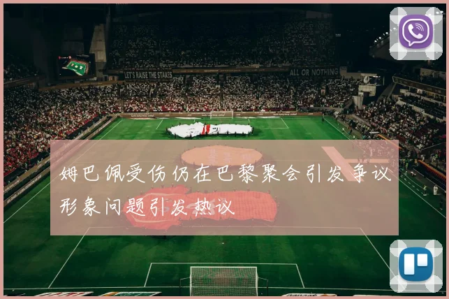 姆巴佩受伤仍在巴黎聚会引发争议形象问题引发热议
