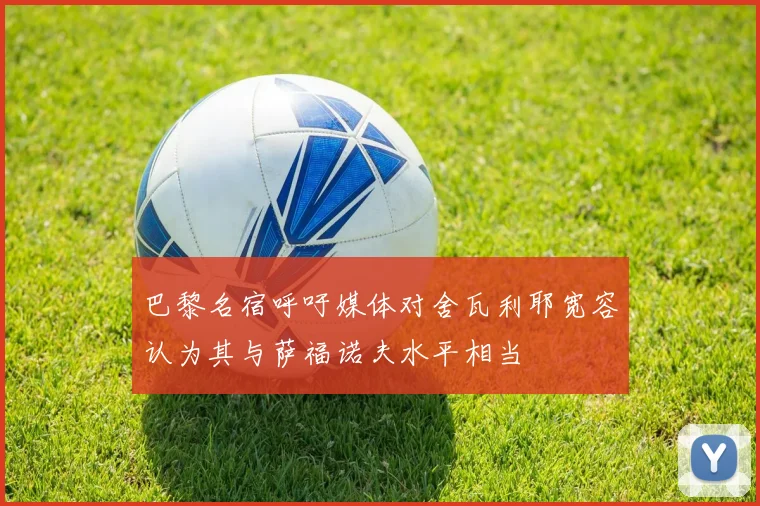 巴黎名宿呼吁媒体对舍瓦利耶宽容认为其与萨福诺夫水平相当