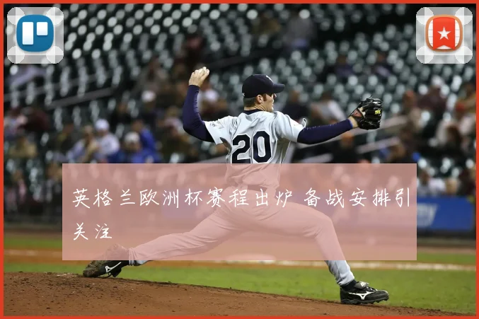 英格兰欧洲杯赛程出炉 备战安排引关注