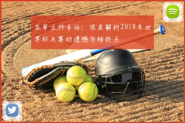 亚军主帅专访：深度解析2018年世界杯决赛的遗憾与转折点