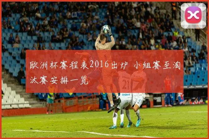 欧洲杯赛程表2016出炉 小组赛至淘汰赛安排一览