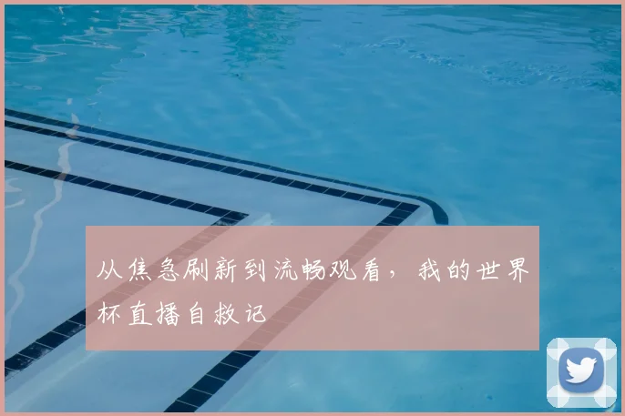 从焦急刷新到流畅观看,我的世界杯直播自救记