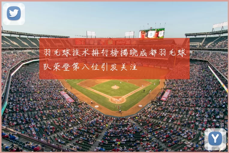 羽毛球技术排行榜揭晓成都羽毛球队荣登第八位引发关注