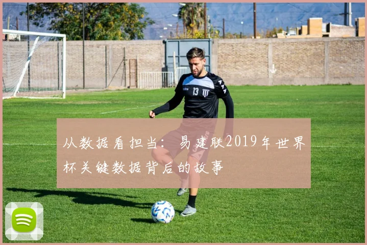 从数据看担当：易建联2019年世界杯关键数据背后的故事