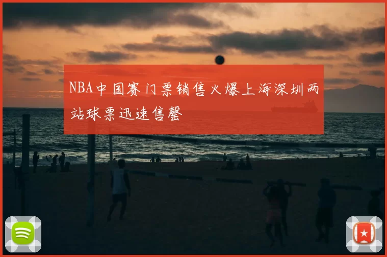 NBA中国赛门票销售火爆上海深圳两站球票迅速售罄