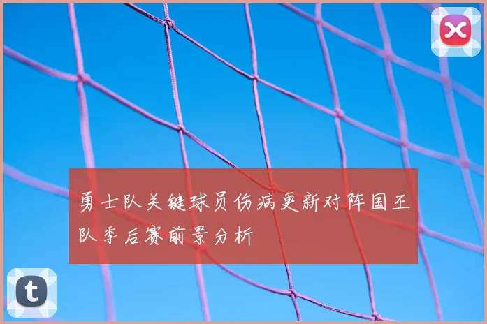 勇士队关键球员伤病更新对阵国王队季后赛前景分析