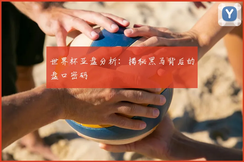 世界杯亚盘分析:揭秘黑马背后的盘口密码