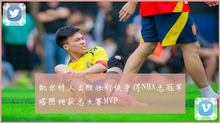 凯尔特人击败独行侠夺得NBA总冠军塔图姆获总决赛MVP