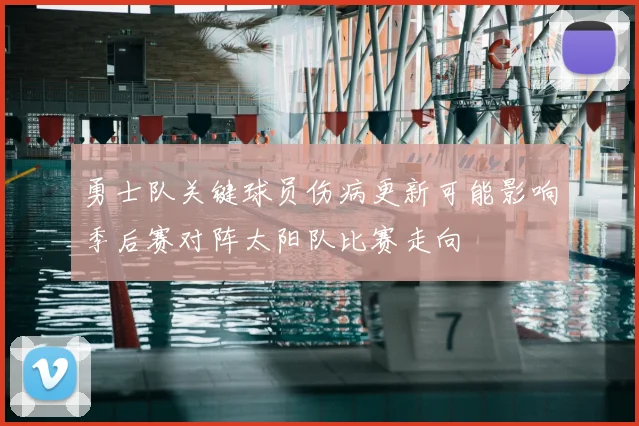 勇士队关键球员伤病更新可能影响季后赛对阵太阳队比赛走向