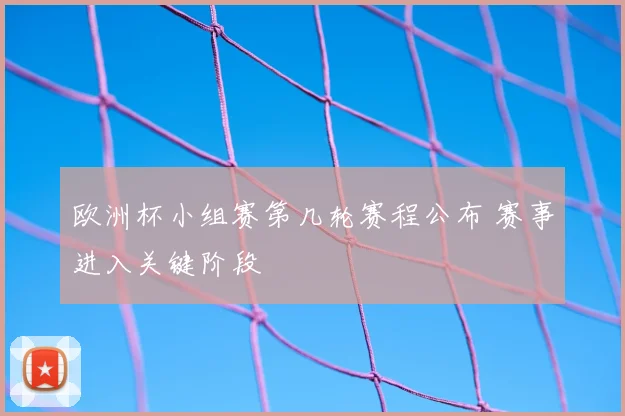 欧洲杯小组赛第几轮赛程公布 赛事进入关键阶段