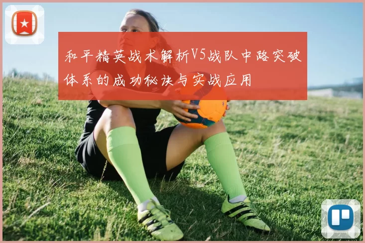 和平精英战术解析V5战队中路突破体系的成功秘诀与实战应用