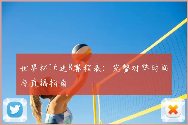 世界杯16进8赛程表：完整对阵时间与直播指南