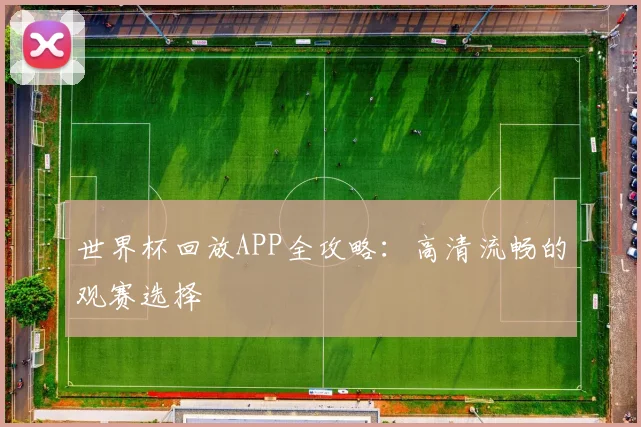 世界杯回放APP全攻略:高清流畅的观赛选择