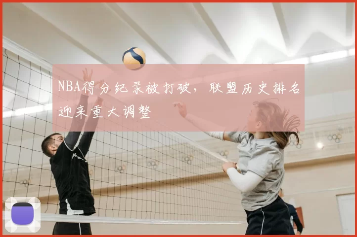 NBA得分纪录被打破，联盟历史排名迎来重大调整