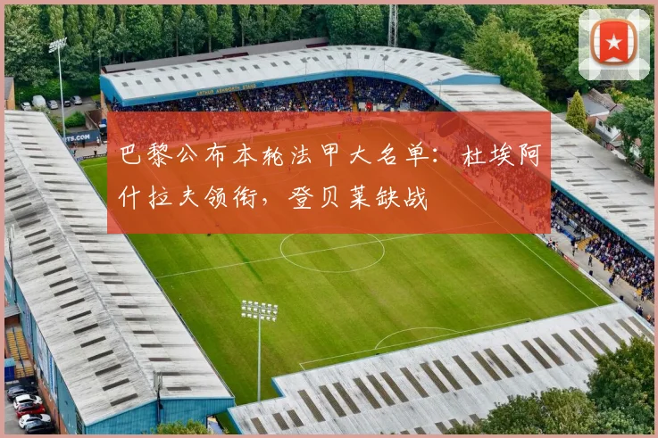 巴黎公布本轮法甲大名单：杜埃阿什拉夫领衔，登贝莱缺战