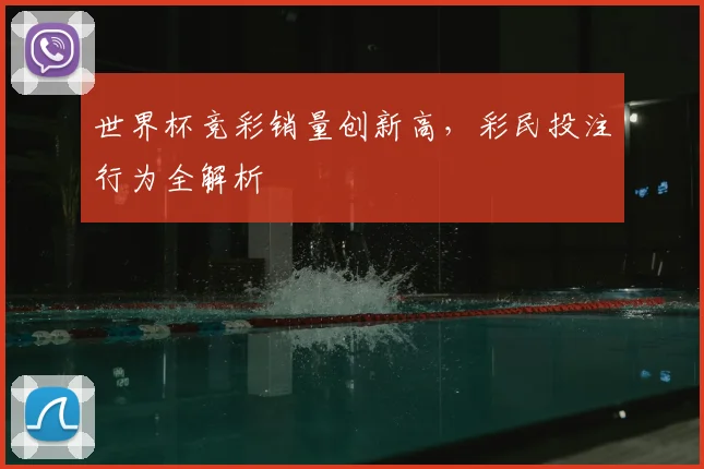 世界杯竞彩销量创新高，彩民投注行为全解析