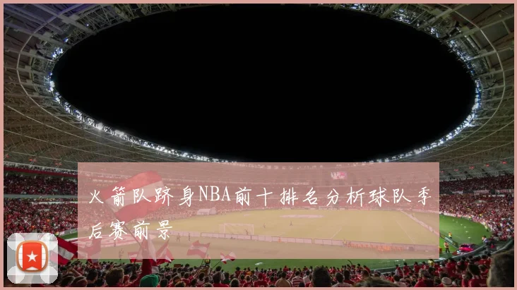 火箭队跻身NBA前十排名分析球队季后赛前景