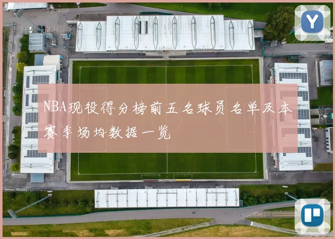 NBA现役得分榜前五名球员名单及本赛季场均数据一览
