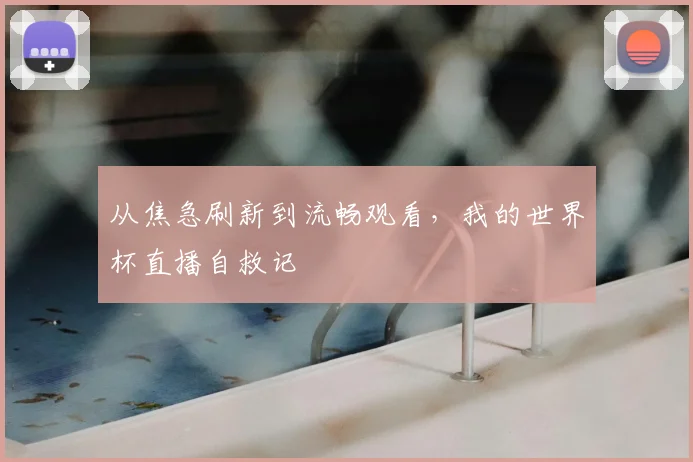 从焦急刷新到流畅观看，我的世界杯直播自救记