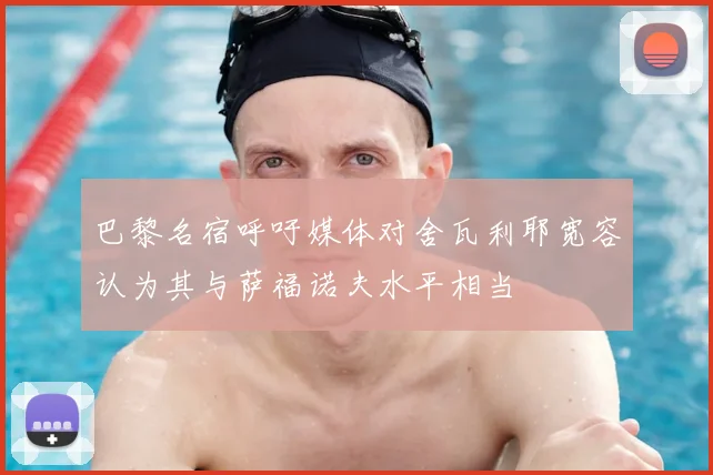 巴黎名宿呼吁媒体对舍瓦利耶宽容认为其与萨福诺夫水平相当