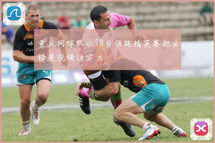 重庆网球队以78分领跑精英赛积分榜展现强劲实力