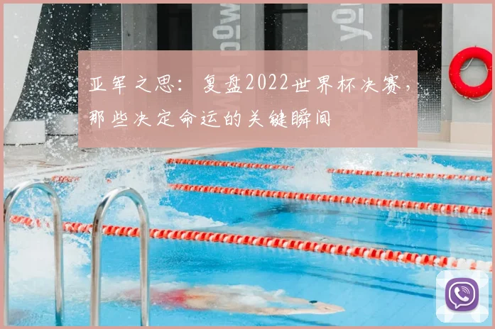 亚军之思：复盘2022世界杯决赛，那些决定命运的关键瞬间