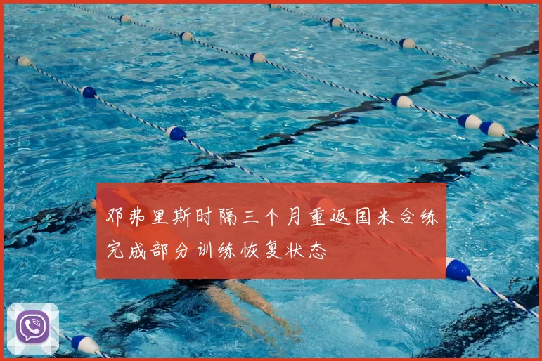 邓弗里斯时隔三个月重返国米合练完成部分训练恢复状态
