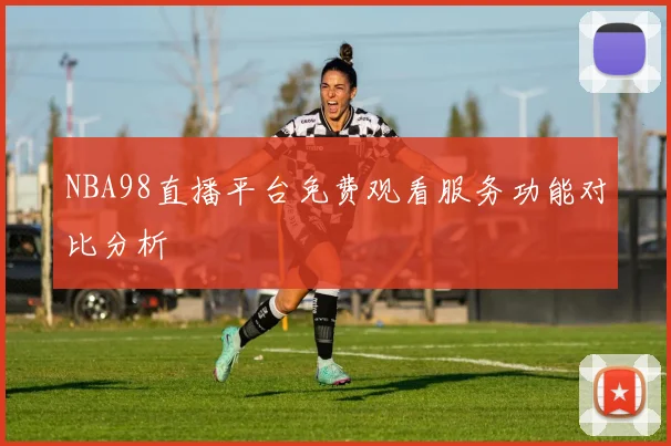 NBA98直播平台免费观看服务功能对比分析