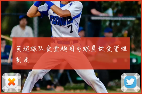 英超球队食堂趣闻与球员饮食管理制度