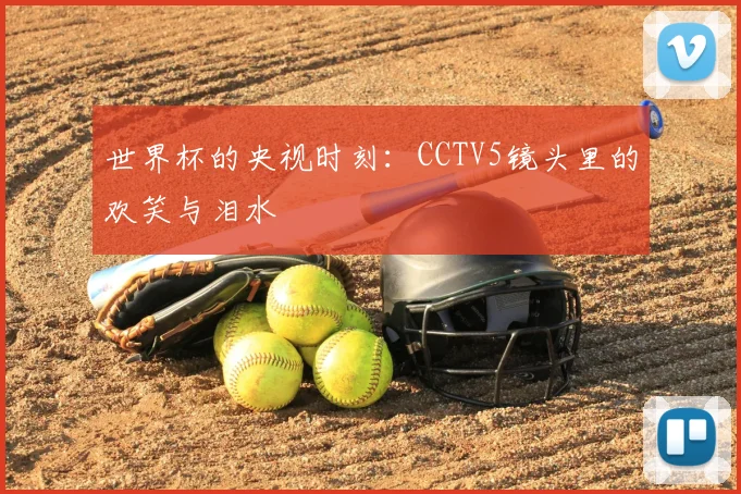 世界杯的央视时刻:CCTV5镜头里的欢笑与泪水