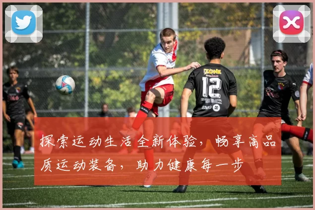 探索运动生活全新体验，畅享高品质运动装备，助力健康每一步