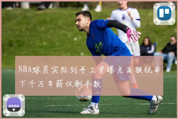 NBA球员实际到手工资曝光高额税率下千万年薪仅剩半数