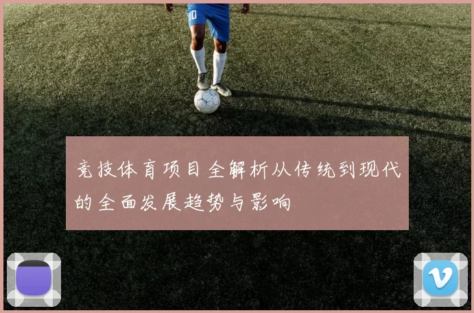 竞技体育项目全解析从传统到现代的全面发展趋势与影响