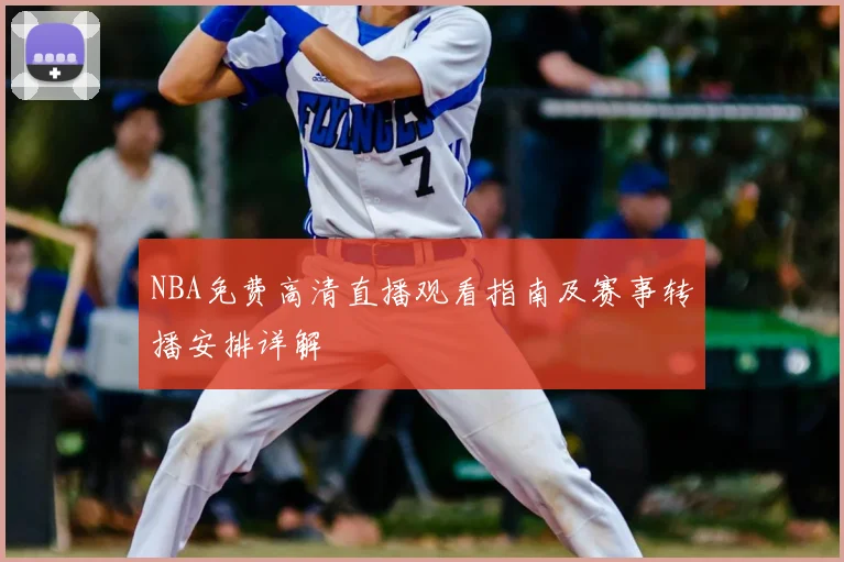 NBA免费高清直播观看指南及赛事转播安排详解