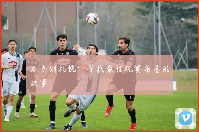东京到札幌：寻找最佳观赛角落的故事