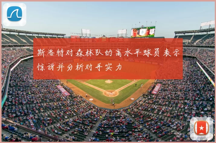 斯洛特对森林队的高水平球员表示惊讶并分析对手实力