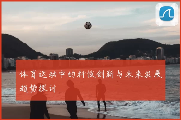 体育运动中的科技创新与未来发展趋势探讨